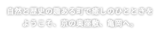 自然と歴史の趣のある町で癒しのひとときを ようこそ、京の奥座敷、亀岡へ。